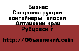 Бизнес Спецконструкции, контейнеры, киоски. Алтайский край,Рубцовск г.